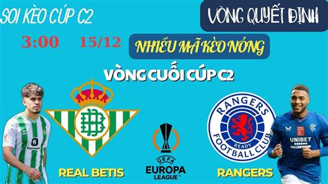 Nhận Định Real Betis Vs Rangers 3h00 15 12 Vòng Cuối Cúp C2 Kèo