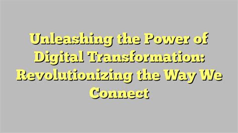 Unleashing The Power Of Digital Transformation Revolutionizing The Way