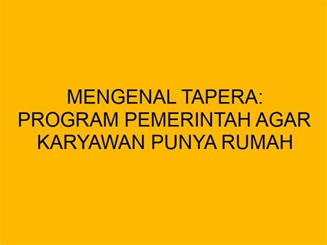 Mengenal Tapera Program Pemerintah Agar Karyawan Punya Rumah