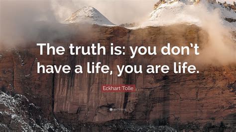 Eckhart Tolle Quote The Truth Is You Dont Have A Life You Are Life