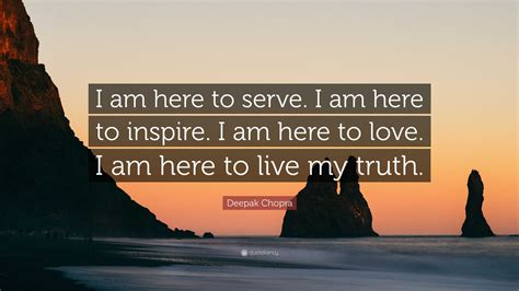 Deepak Chopra Quote “i Am Here To Serve I Am Here To Inspire I Am Here To Love I Am Here To