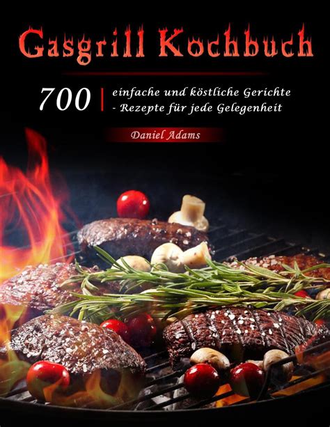 Gasgrill Kochbuch 700 einfache und köstliche Gerichte Rezepte für