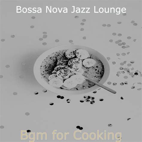 Bgm For Cooking Album By Bossa Nova Jazz Lounge Spotify