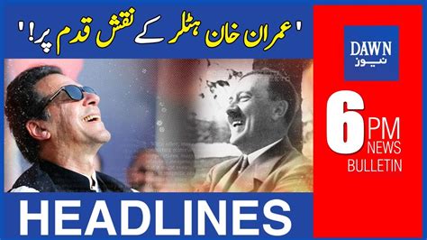 Dawn News Headlines 6 Pm Imran Khan Hitler Kay Naqshay Qadam Par