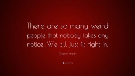 Graeme Simsion Quote: “There are so many weird people that nobody takes ...