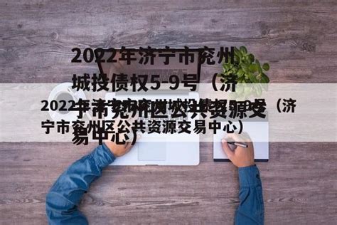 2022年济宁市兖州城投债权5 9号（济宁市兖州区公共资源交易中心） 城投定融网