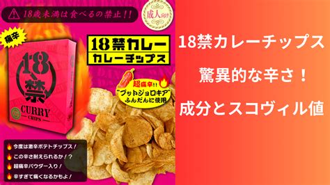 18禁カレーチップスの驚異的な辛さとは？成分とスコヴィル値を分析 Koshiトレンドブログ