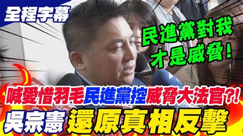 【全程字幕】喊話愛惜羽毛民進黨控威脅大法官吳宗憲還原真相反擊綠對我才是威脅 Youtube