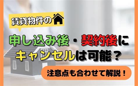 賃貸物件の申し込み後・契約後にキャンセルは可能？注意点も合わせて解説！｜上野の賃貸マンション｜アキバエステート 上野アメ横店