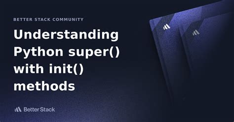 Understanding Python Super With Init Methods Better Stack Community