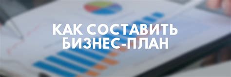 Как составить бизнес-план: пошаговая инструкция и структура