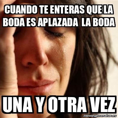 Meme Problems Cuando Te Enteras Que La Boda Es Aplazada La Boda Una Y