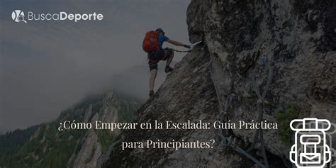 ¿cómo Empezar En La Escalada Guía Práctica Para Principiantes