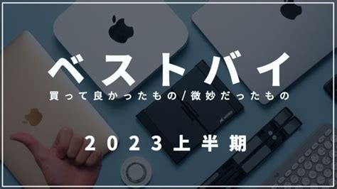 2023年上半期、本当に買ってよかったもの！【ベストバイ】 │ ガジェット Youtube動画リンクまとめ