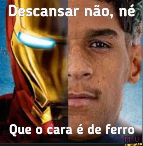 Descansar N O N I I I Que O Cara De Ferro I Ifunny Brazil