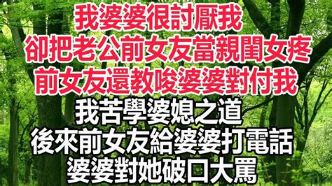 我婆婆很討厭我，卻把老公前女友當親閨女疼，前女友還教唆婆婆對付我，我苦學婆媳之道，後來前女友給婆婆打電話，婆婆對她破口大罵 小小説故事 深夜讀書 爽文 婚姻 情感故事 愛情 顧亞男 為人處世