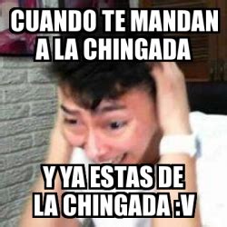 Meme Personalizado Cuando Te Mandan A La Chingada Y Ya Estas De La