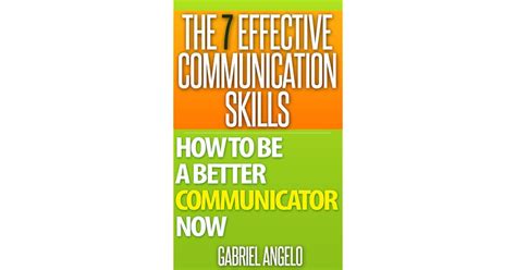 The 7 Effective Communication Skills How To Be A Better Communicator Now By Gabriel Angelo