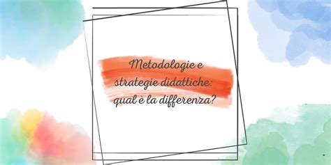 Metodologie E Strategie Didattiche Qual La Differenza