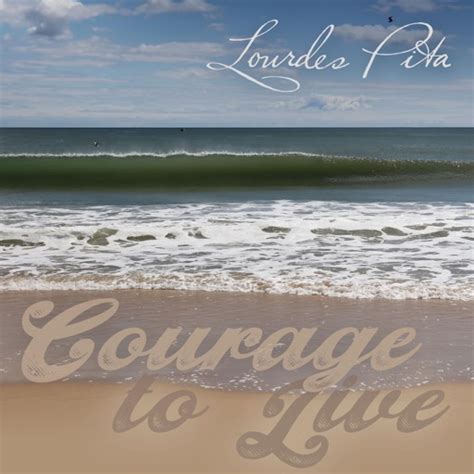 Courage To Live By Lourdes Pita