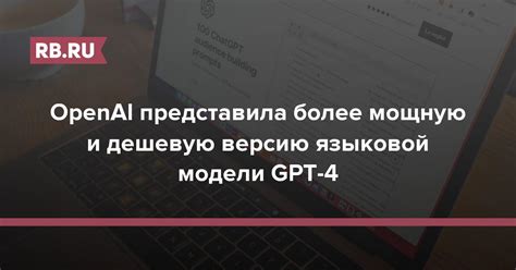 OpenAI представила более мощную и дешевую версию языковой модели GPT 4