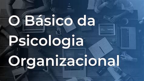 Psicologia Organizacional O Básico Que Você Precisa Saber Rhacademy