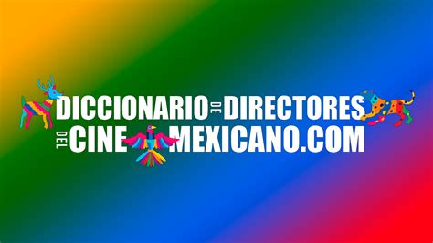 Diccionario De Directores Del Cine Mexicano La Memoria De Los Que