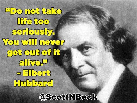 Do Not Take Life Too Seriously You Will Never Get Out Of It Alive Elbert Hubbard