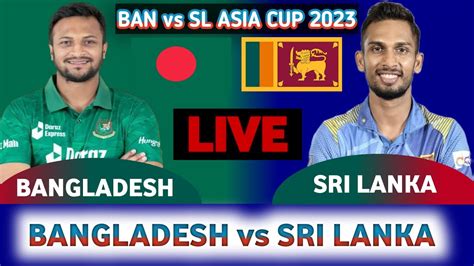 Live Ban Vs Sl Asia Cup Bangladesh Vs Sri Lanka Asia Cup Live