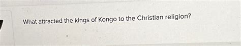 Solved What attracted the kings of Kongo to the Christian | Chegg.com