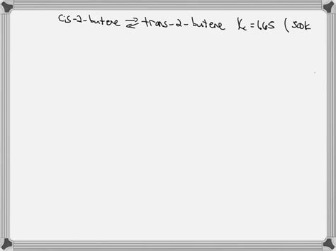 SOLVED:For the reaction cis-2-butene ⇌trans-2-butene Kc is 1.65 at 500 ...