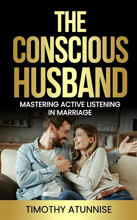 The Conscious Husband Mastering Active Listening In Marriage The Art