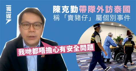 陳克勤帶隊外訪泰國 稱「賣豬仔」屬個別事件 不擔心安全問題 獨媒報導 獨立媒體