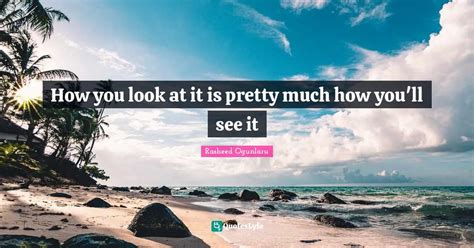 How You Look At It Is Pretty Much How You Ll See It Quote By Rasheed