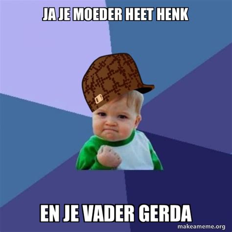 Ja Je Moeder Heet Henk En Je Vader Gerda Scumbag Success Kid Make A