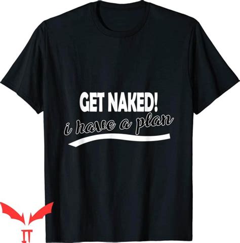 Naked T Shirt Get Naked I Have A Plan Funny Sayings Tee