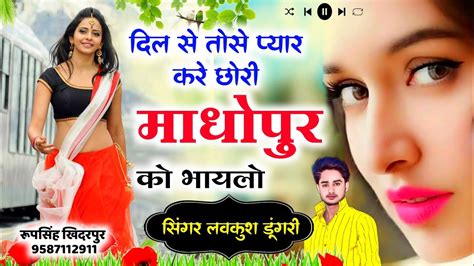 दिल से तोसे प्यार करे छोरी माधोपुर को भायलो Love Kush Dungri Meena Song Love Song Youtube