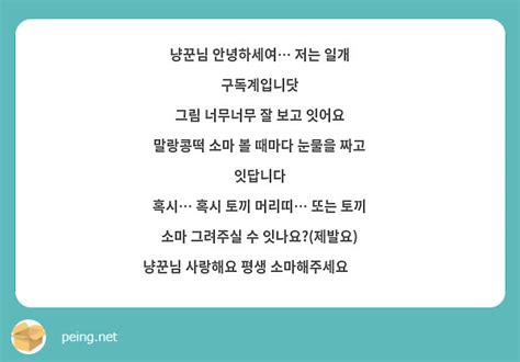 냥꾼님 안녕하세여 저는 일개 구독계입니닷 그림 너무너무 잘 보고 잇어요 말랑콩떡 소마 볼 때마다 Peing 質問箱