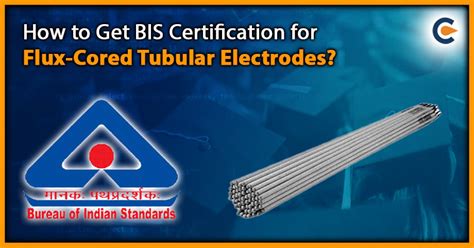 How To Get BIS Certification For Flux Cored Tubular Electrodes