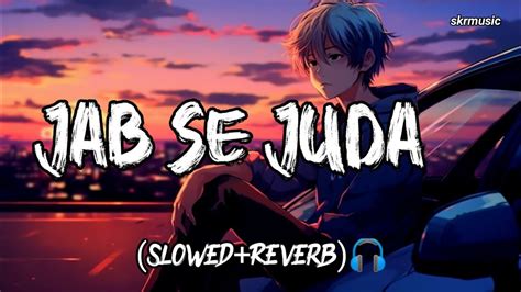 Jab Se Juda Slowed Reverb Ashwani Michal Skrmusic Youtube