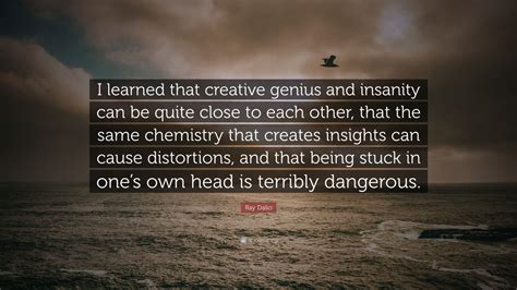 Ray Dalio Quote I Learned That Creative Genius And Insanity Can Be