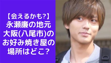 【会えるかも】永瀬廉の地元大阪 八尾市 のお好み焼き屋ともの場所はどこ｜ソロモンnews