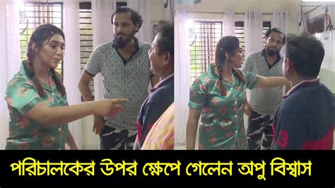 হঠাত পরিচালকের উপর ক্ষেপে গেলেন কেন অপু বিশ্বাস Youtube