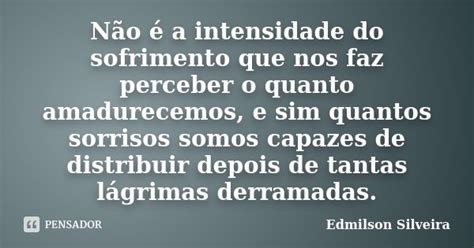 Não é a intensidade do sofrimento que Edmilson Silveira Pensador