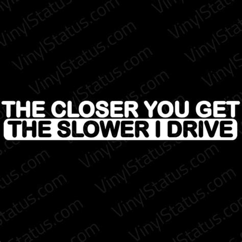 The Closer You Get The Slower I Drive Decal Premium Quality VINYL