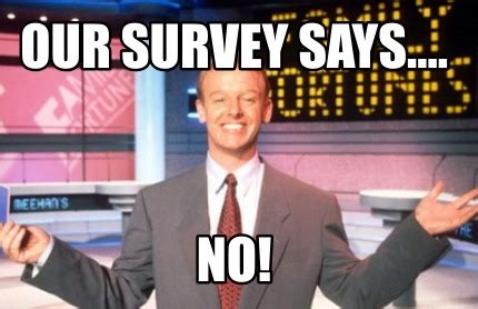 Meme Creator Funny Our Survey Says NO Meme Generator At