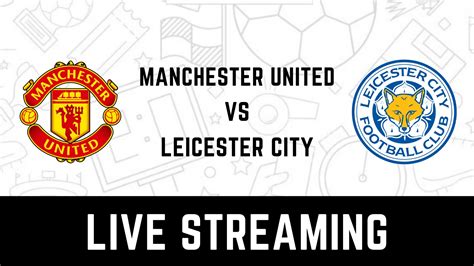 Leicester City Vs Manchester United Live Streaming When And Where To