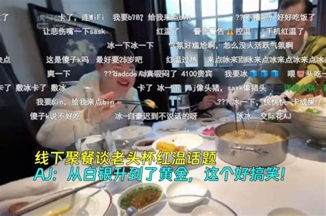 线下聚餐谈老头杯红温话题，aj：从白银升到了黄金，这个好搞笑！ 直播吧手机版