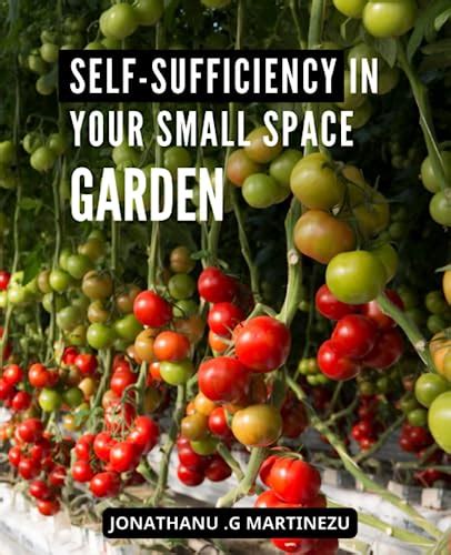 Self Sufficiency In Your Small Space Garden A Comprehensive Guide To Self Sufficient Gardening