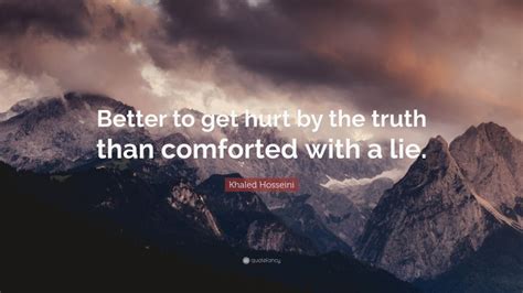 Khaled Hosseini Quote Better To Get Hurt By The Truth Than Comforted